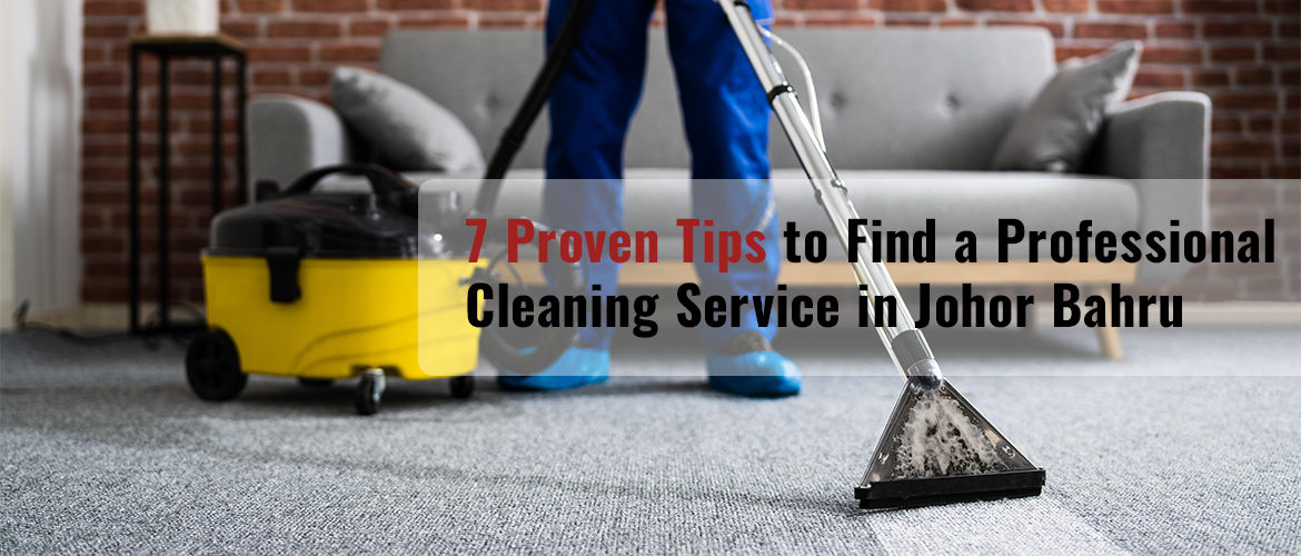 7 Proven Tips to Find a Professional Cleaning Service in Johor Bahru